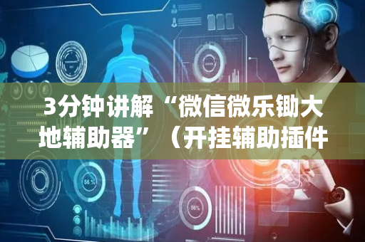 3分钟讲解“微信微乐锄大地辅助器”（开挂辅助插件)