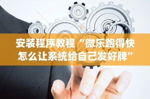 安装程序教程“微乐跑得快怎么让系统给自己发好牌”（胜负规律拿好牌)