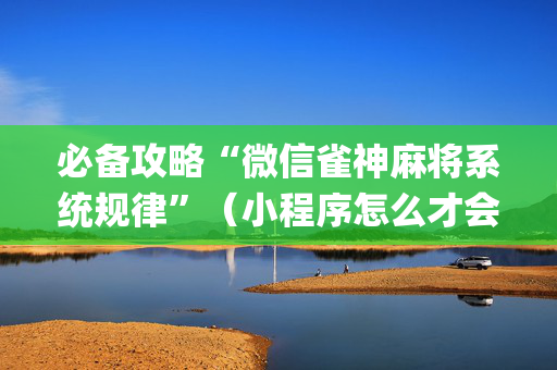 必备攻略“微信雀神麻将系统规律”（小程序怎么才会赢)