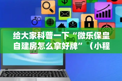 给大家科普一下“微乐保皇自建房怎么拿好牌”（小程序辅助软件)