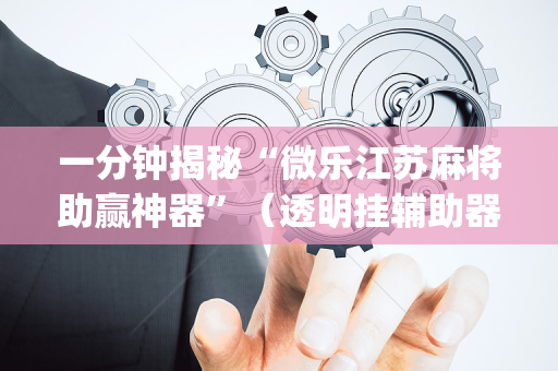 一分钟揭秘“微乐江苏麻将助赢神器”（透明挂辅助器)