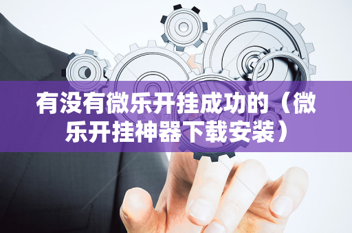 有没有微乐开挂成功的（微乐开挂神器下载安装）
