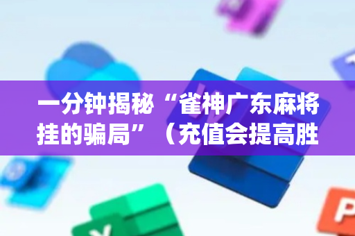一分钟揭秘“雀神广东麻将挂的骗局”（充值会提高胜率么)