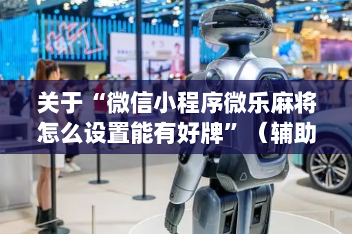 关于“微信小程序微乐麻将怎么设置能有好牌”（辅助器插件)