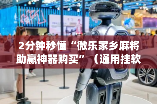 2分钟秒懂“微乐家乡麻将助赢神器购买”（通用挂软件多少钱)