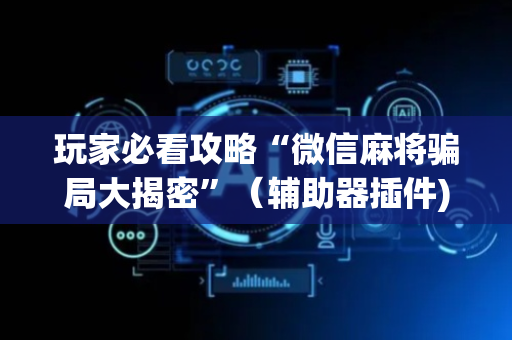 玩家必看攻略“微信麻将骗局大揭密”（辅助器插件)