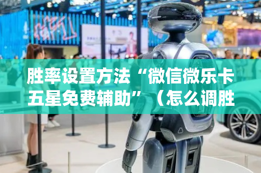 胜率设置方法“微信微乐卡五星免费辅助”（怎么调胜率)