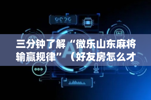 三分钟了解“微乐山东麻将输赢规律”（好友房怎么才能赢)