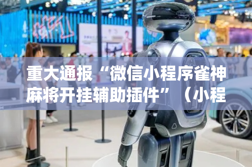 重大通报“微信小程序雀神麻将开挂辅助插件”（小程序怎么才会赢)