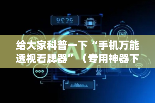 给大家科普一下“手机万能透视看牌器”（专用神器下载)