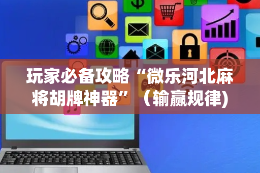 玩家必备攻略“微乐河北麻将胡牌神器”（输赢规律)
