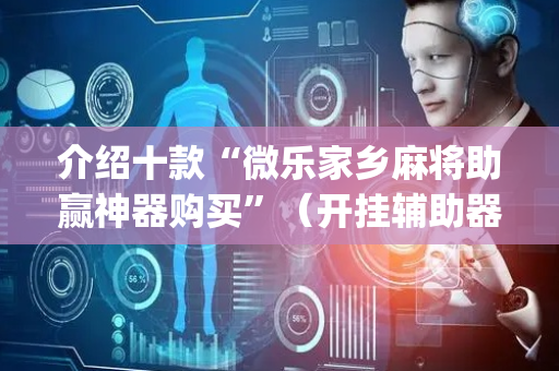 介绍十款“微乐家乡麻将助赢神器购买”（开挂辅助器脚本)