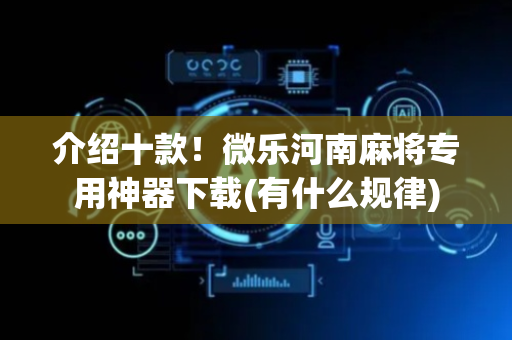 介绍十款！微乐河南麻将专用神器下载(有什么规律)