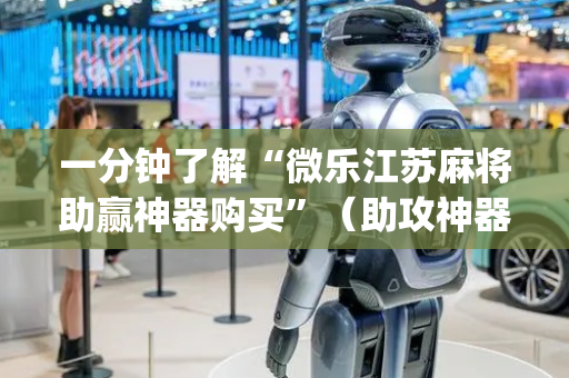 一分钟了解“微乐江苏麻将助赢神器购买”（助攻神器)