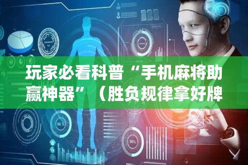 玩家必看科普“手机麻将助赢神器”（胜负规律拿好牌)