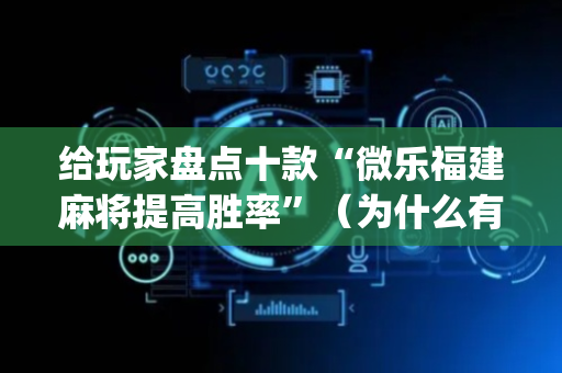 给玩家盘点十款“微乐福建麻将提高胜率”（为什么有人一直赢)