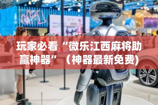 玩家必看“微乐江西麻将助赢神器”（神器最新免费)