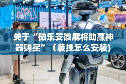 关于“微乐安徽麻将助赢神器购买”（装挂怎么安装)