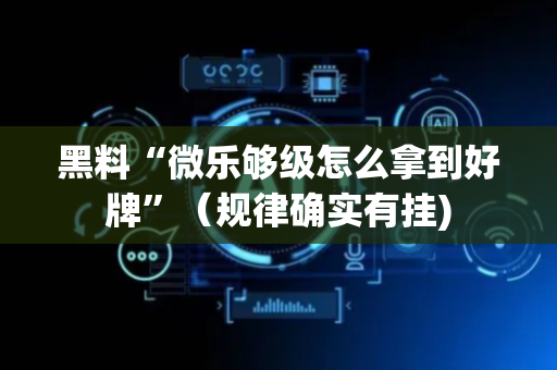 黑料“微乐够级怎么拿到好牌”（规律确实有挂)