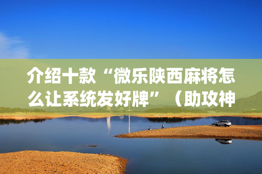 介绍十款“微乐陕西麻将怎么让系统发好牌”（助攻神器)