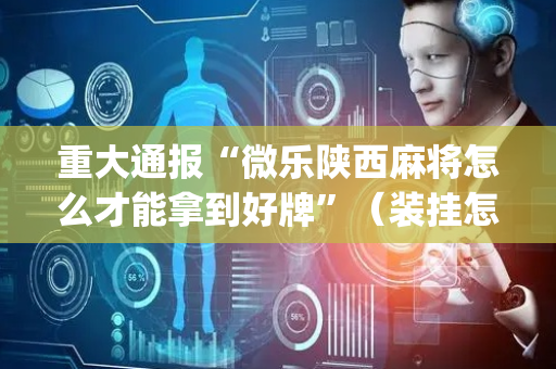 重大通报“微乐陕西麻将怎么才能拿到好牌”（装挂怎么安装)