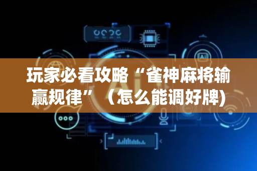 玩家必看攻略“雀神麻将输赢规律”（怎么能调好牌)