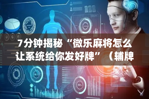 7分钟揭秘“微乐麻将怎么让系统给你发好牌”（辅牌器插件购买)