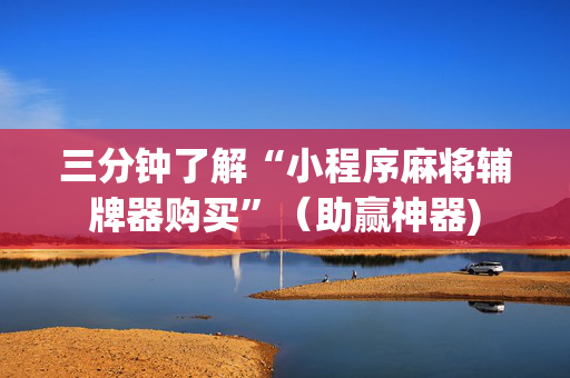 三分钟了解“小程序麻将辅牌器购买”（助赢神器)