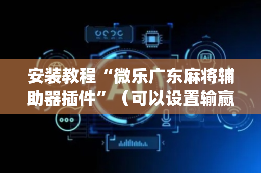 安装教程“微乐广东麻将辅助器插件”（可以设置输赢吗)