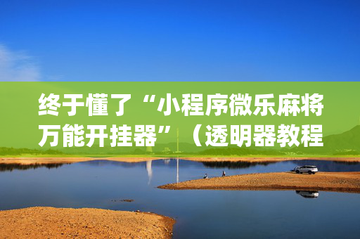 终于懂了“小程序微乐麻将万能开挂器”（透明器教程)