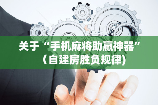 关于“手机麻将助赢神器”（自建房胜负规律)