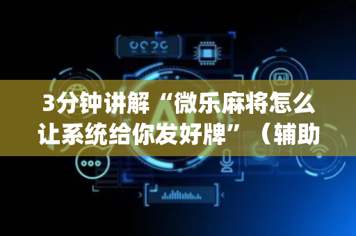 3分钟讲解“微乐麻将怎么让系统给你发好牌”（辅助器插件)