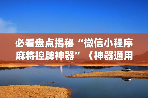 必看盘点揭秘“微信小程序麻将控牌神器”（神器通用版)