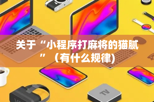 关于“小程序打麻将的猫腻”（有什么规律)