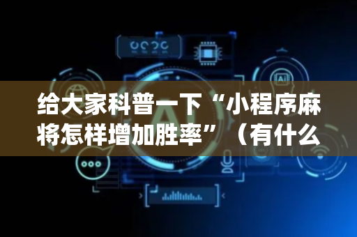 给大家科普一下“小程序麻将怎样增加胜率”（有什么诀窍)