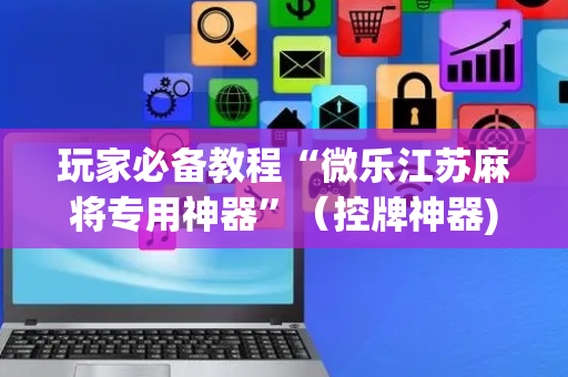 玩家必备教程“微乐江苏麻将专用神器”（控牌神器)