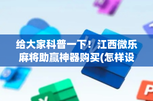给大家科普一下！江西微乐麻将助赢神器购买(怎样设置才容易赢)