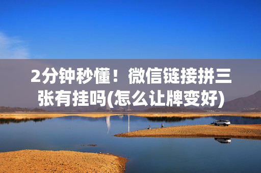 2分钟秒懂！微信链接拼三张有挂吗(怎么让牌变好)