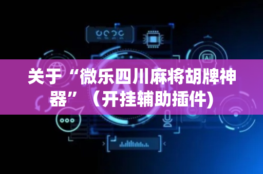 关于“微乐四川麻将胡牌神器”（开挂辅助插件)