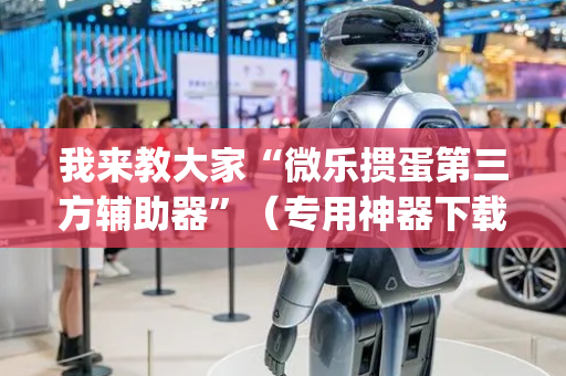 我来教大家“微乐掼蛋第三方辅助器”（专用神器下载)