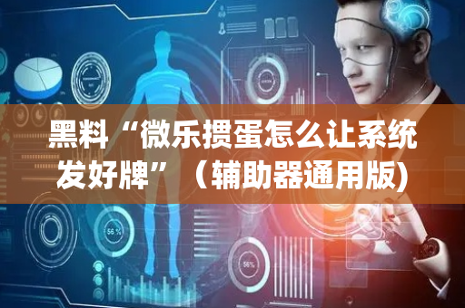 黑料“微乐掼蛋怎么让系统发好牌”（辅助器通用版)