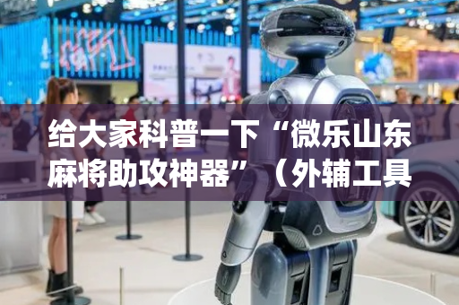 给大家科普一下“微乐山东麻将助攻神器”（外辅工具)