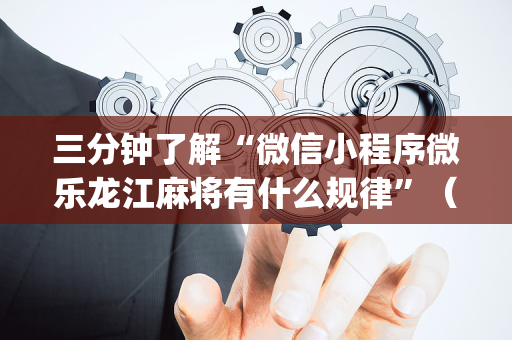 三分钟了解“微信小程序微乐龙江麻将有什么规律”（胜负规律拿好牌)