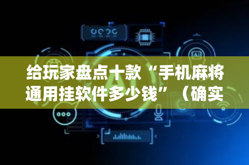 给玩家盘点十款“手机麻将通用挂软件多少钱”（确实有插件吗)