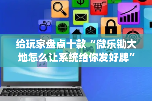 给玩家盘点十款“微乐锄大地怎么让系统给你发好牌”（小程序辅助软件)