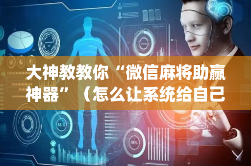 大神教教你“微信麻将助赢神器”（怎么让系统给自己好牌)