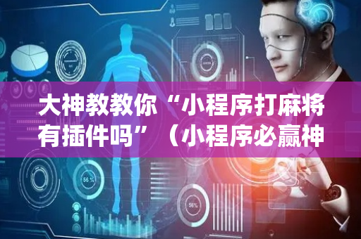 大神教教你“小程序打麻将有插件吗”（小程序必赢神器)
