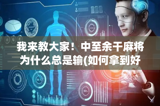 我来教大家！中至余干麻将为什么总是输(如何拿到好牌)