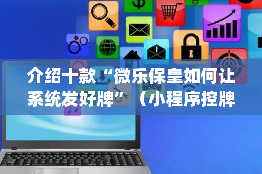 介绍十款“微乐保皇如何让系统发好牌”（小程序控牌器)