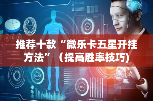 推荐十款“微乐卡五星开挂方法”（提高胜率技巧)